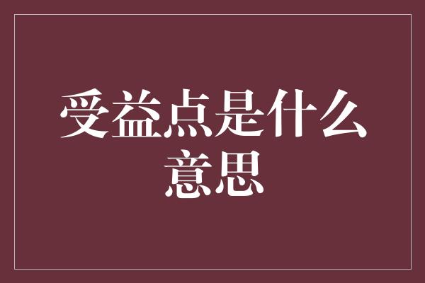 受益点是什么意思