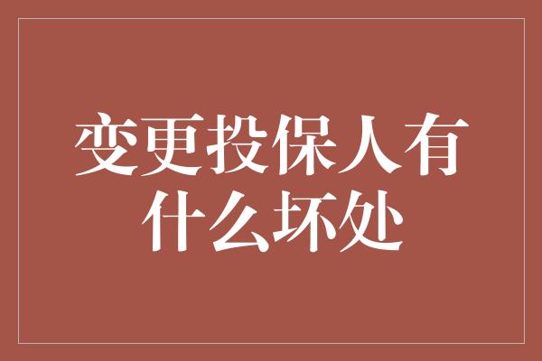 变更投保人有什么坏处