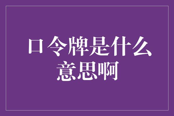 口令牌是什么意思啊