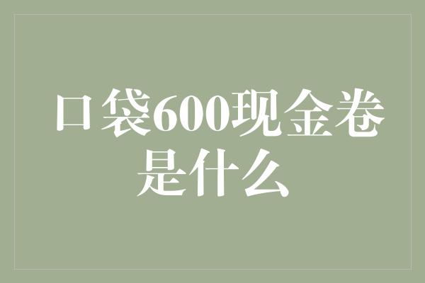 口袋600现金卷是什么