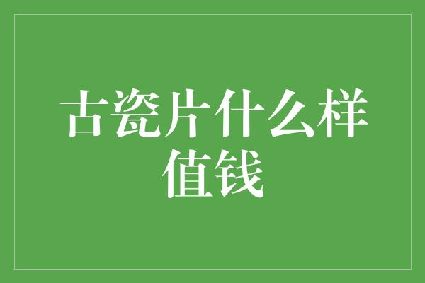 古瓷片什么样值钱