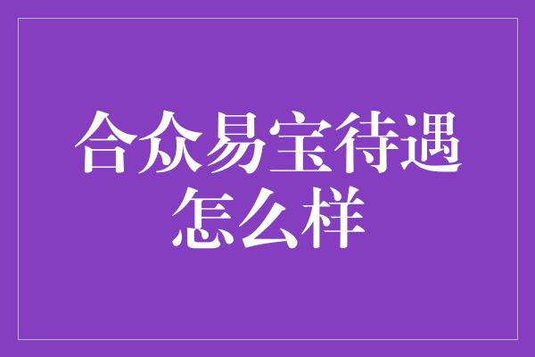 合众易宝待遇怎么样