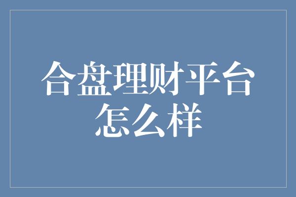 合盘理财平台怎么样