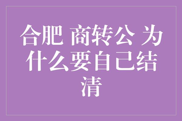 合肥 商转公 为什么要自己结清