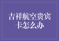 吉祥航空贵宾卡怎么办？请收下这份航空迷的实用指南！