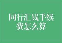 同行汇款手续费的计算方式及影响因素解析