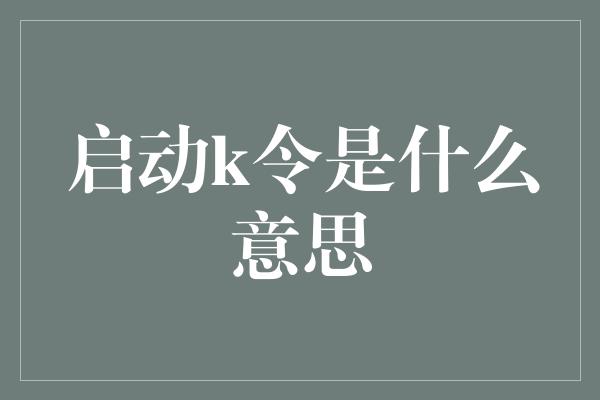 启动k令是什么意思