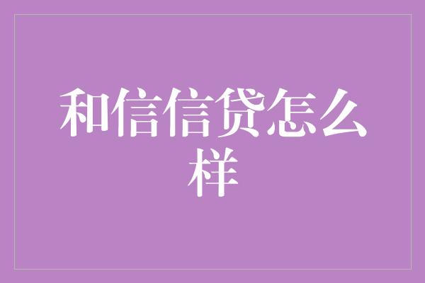 和信信贷怎么样