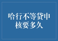 哈行不等贷申核要多久？——解读哈行不等贷审批流程与速度