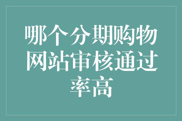 哪个分期购物网站审核通过率高