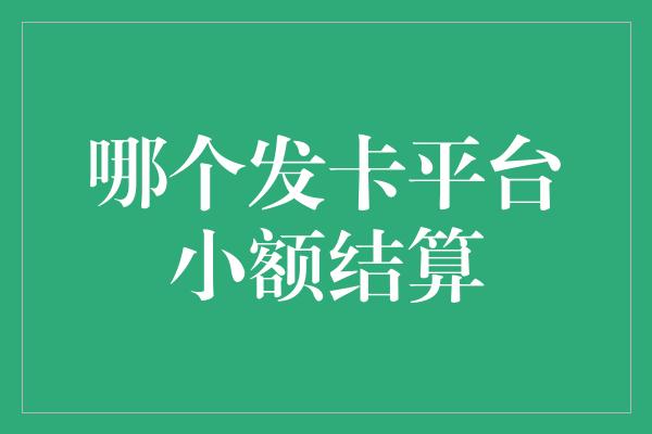 哪个发卡平台小额结算