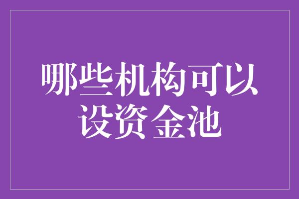 哪些机构可以设资金池