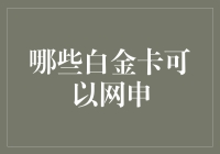 哪些银行的白金卡可以通过网络申请？深度解读各类白金卡网申渠道