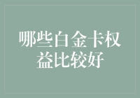 哪些白金卡权益比较好？避开误区，了解真正有价值的卡种