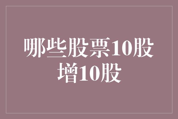 哪些股票10股增10股