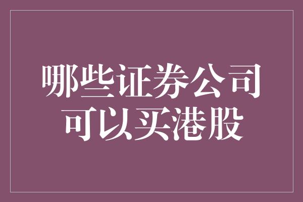 哪些证券公司可以买港股