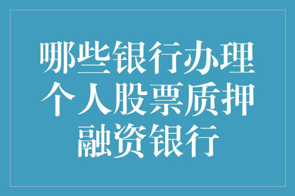 哪些银行办理个人股票质押融资银行