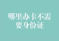 哪里办卡不需要身份证？揭秘金融业的秘密服务！