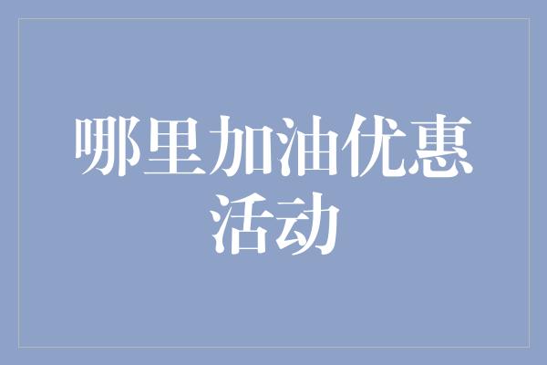 哪里加油优惠活动