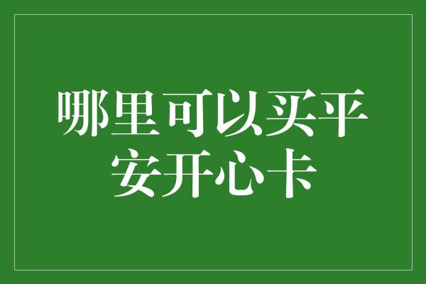 哪里可以买平安开心卡