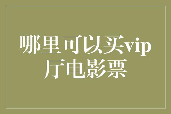 哪里可以买vip厅电影票