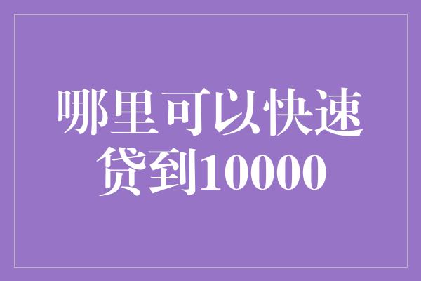 哪里可以快速贷到10000