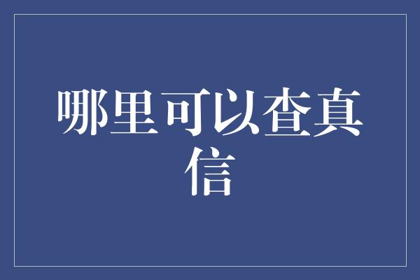 哪里可以查真信