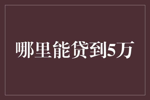 哪里能贷到5万