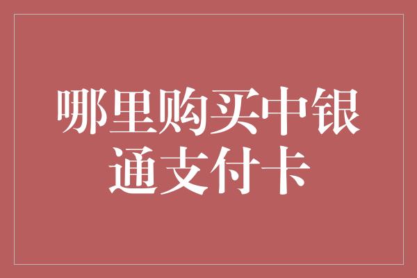 哪里购买中银通支付卡