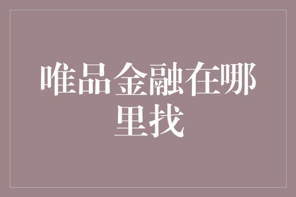 唯品金融在哪里找