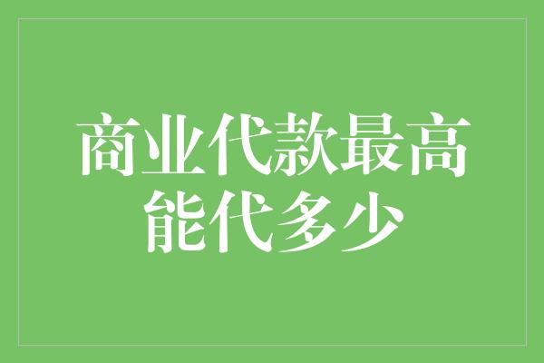 商业代款最高能代多少