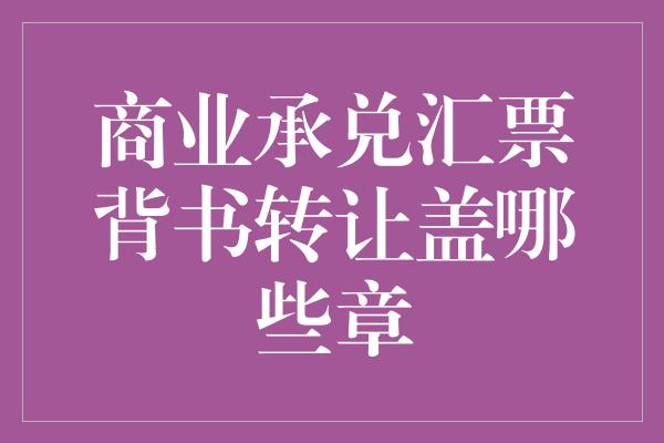 商业承兑汇票背书转让盖哪些章