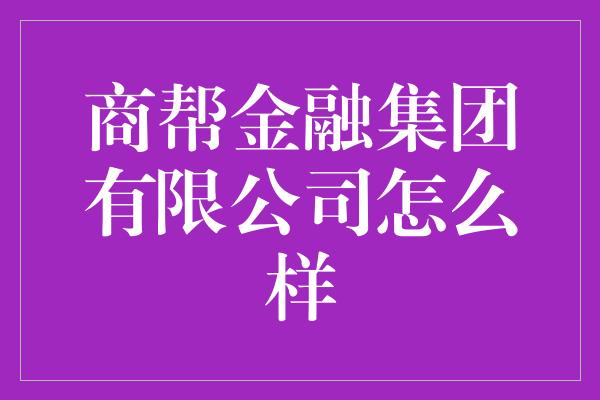 商帮金融集团有限公司怎么样