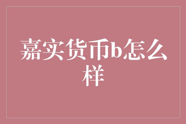 嘉实货币b怎么样