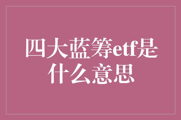 四大蓝筹etf是什么意思