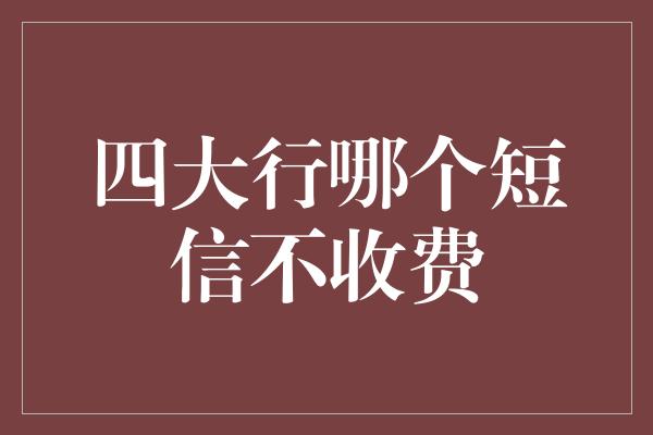 四大行哪个短信不收费