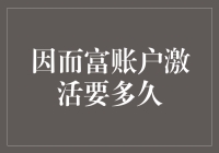 因而富账户激活要多久？揭晓银行办事效率的秘密