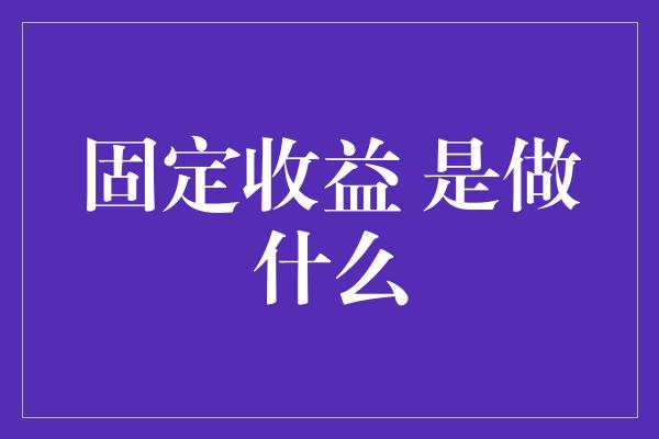 固定收益 是做什么