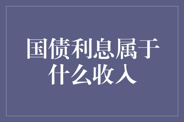 国债利息属于什么收入