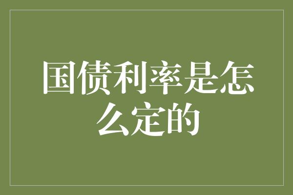 国债利率是怎么定的