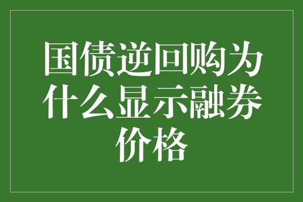 国债逆回购为什么显示融券价格