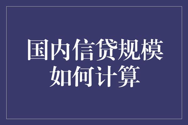 国内信贷规模如何计算