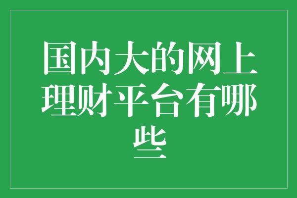 国内大的网上理财平台有哪些