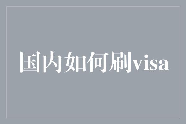 国内如何刷visa