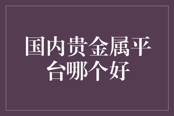 国内贵金属平台哪个好