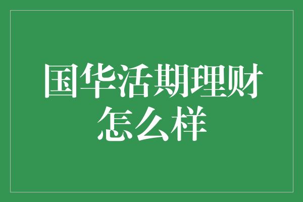 国华活期理财怎么样