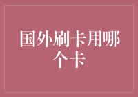 国外刷卡用哪个卡：深度解析境外支付卡的选择与策略