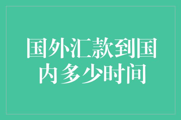 国外汇款到国内多少时间