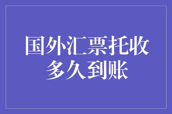 国外汇票托收多久到账