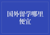 国外留学哪里便宜？深度解析留学成本与地理位置